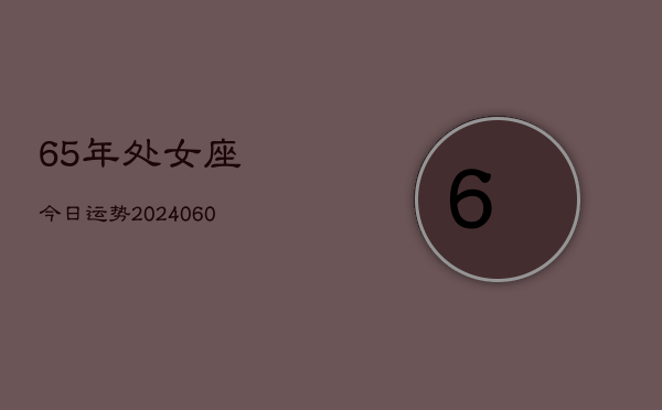 65年处女座今日运势(20240613)  第1张