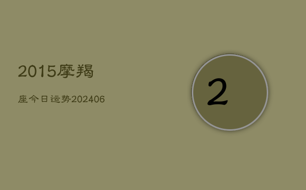 2015摩羯座今日运势(20240613)