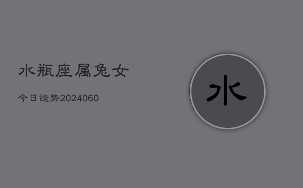 水瓶座属兔女今日运势(20240613)  第1张