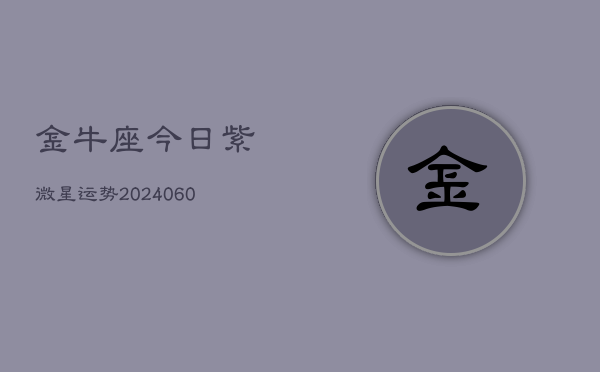 金牛座今日紫微星运势(20240613)  第1张