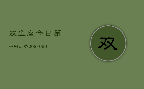 双鱼座今日笫一网运势(20240613)