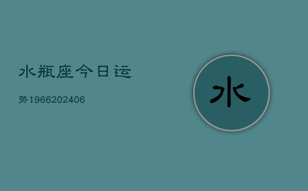 水瓶座今日运势1966(20240613)  第1张