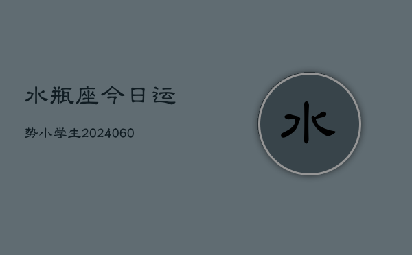 水瓶座今日运势小学生(20240613)  第1张