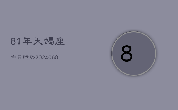 81年天蝎座今日运势(20240613)  第1张
