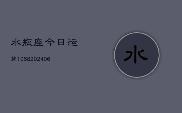 水瓶座今日运势1968(20240613)  第1张