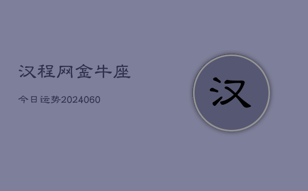 汉程网金牛座今日运势(20240613)