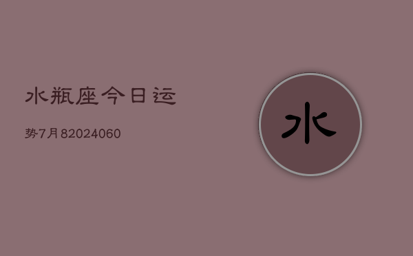 水瓶座今日运势7月8(20240613)