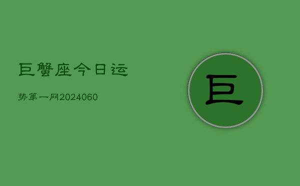 巨蟹座今日运势第一网(20240613)