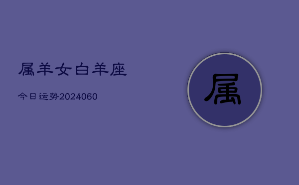 属羊女白羊座今日运势(20240613)  第1张