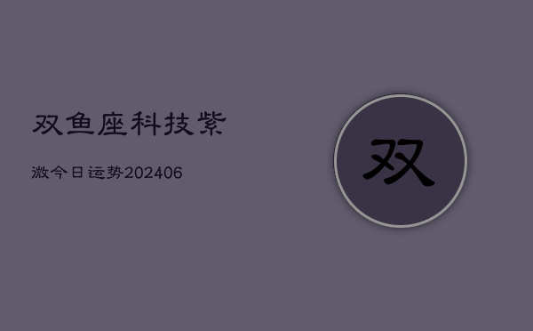 双鱼座科技紫微今日运势(20240613)  第1张
