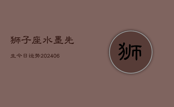 狮子座水墨先生今日运势(20240613)  第1张