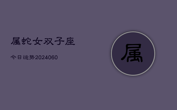 属蛇女双子座今日运势(20240613)  第1张