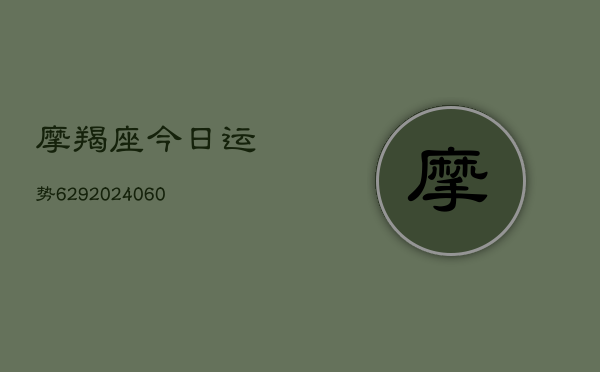 摩羯座今日运势629(20240613)