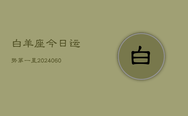 白羊座今日运势第一星(20240613)