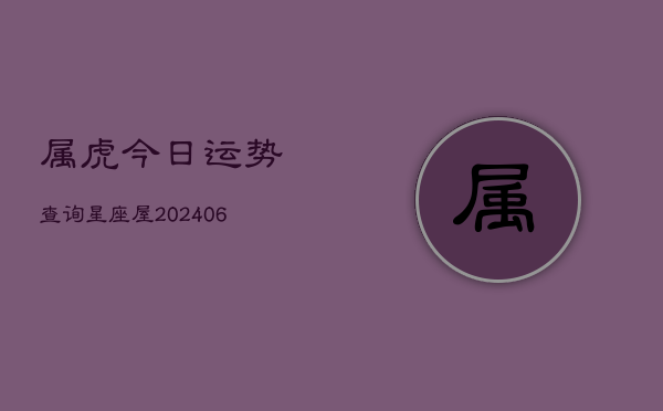 属虎今日运势查询星座屋(20240613)  第1张