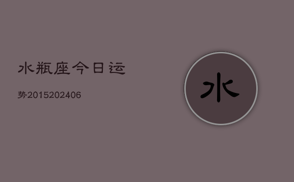 水瓶座今日运势2015(20240613)