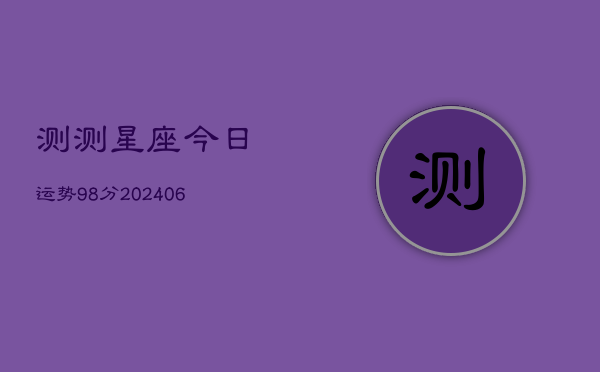 测测星座今日运势98分(20240613)  第1张