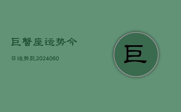 巨蟹座运势今日运势巨(20240615)