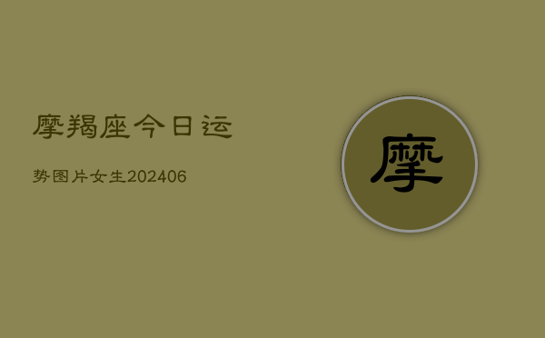 摩羯座今日运势图片女生(20240615)