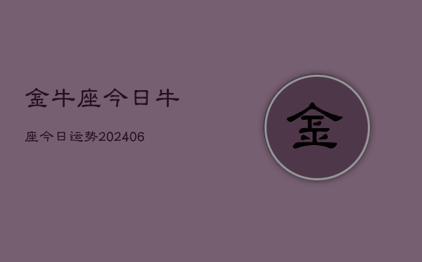 金牛座今日牛座今日运势(20240615)