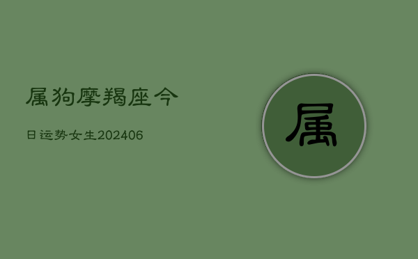 属狗摩羯座今日运势女生(20240615)  第1张