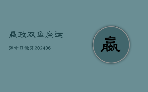 嬴政双鱼座运势今日运势(20240615)  第1张