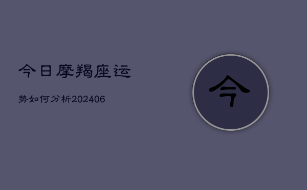 今日摩羯座运势如何分析(20240615)
