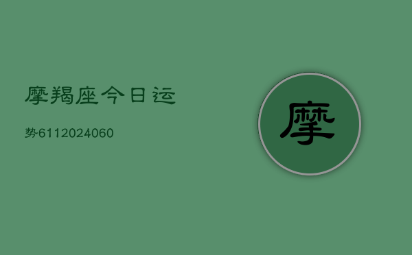 摩羯座今日运势611(20240615)