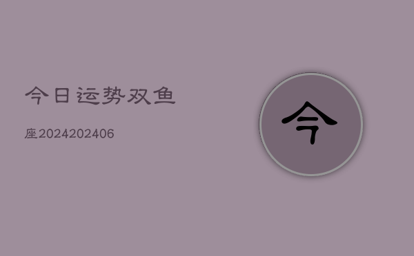 今日运势双鱼座2024(20240615)