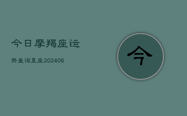 今日摩羯座运势查询星座(20240615)