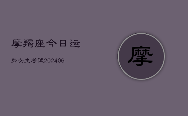 摩羯座今日运势女生考试(20240615)  第1张