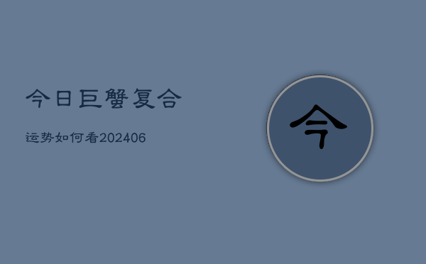 今日巨蟹复合运势如何看(20240615)  第1张