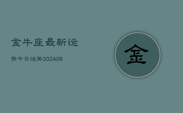 金牛座最新运势今日运势(20240615)