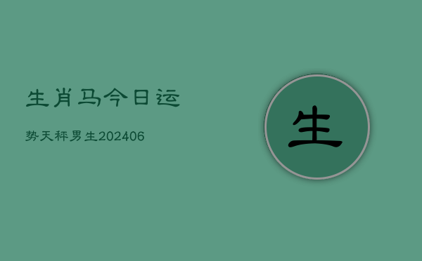 生肖马今日运势天秤男生(20240615)  第1张