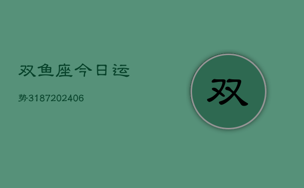 双鱼座今日运势3187(20240615)