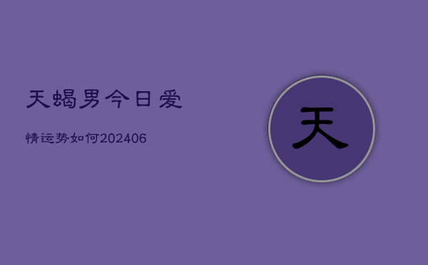 天蝎男今日爱情运势如何(20240615)  第1张