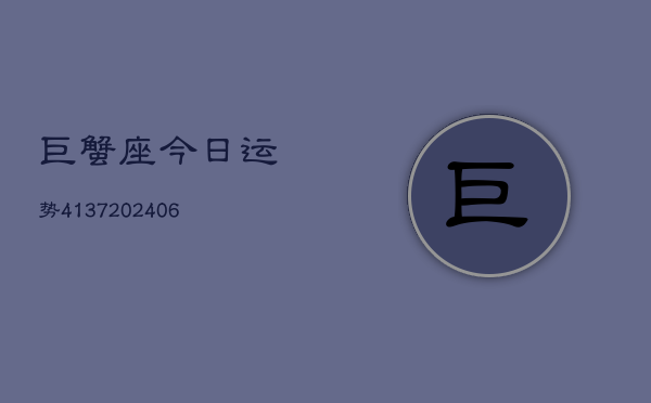 巨蟹座今日运势4137(20240615)  第1张