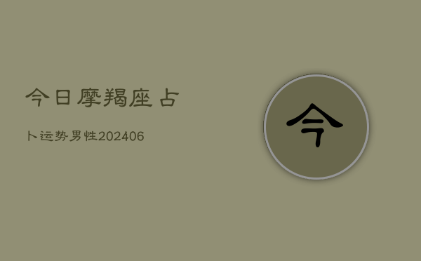 今日摩羯座占卜运势男性(20240615)  第1张