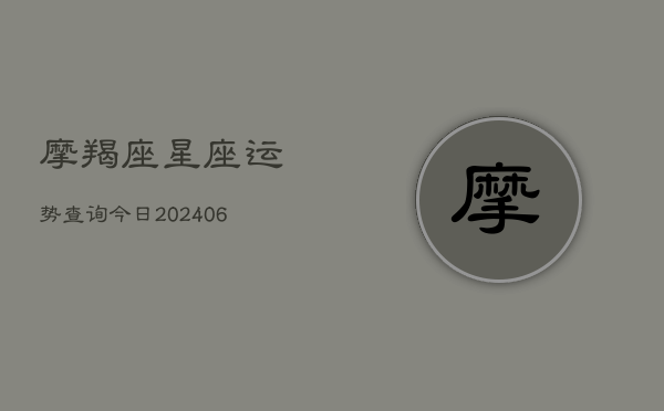 摩羯座星座运势查询今日(20240615)