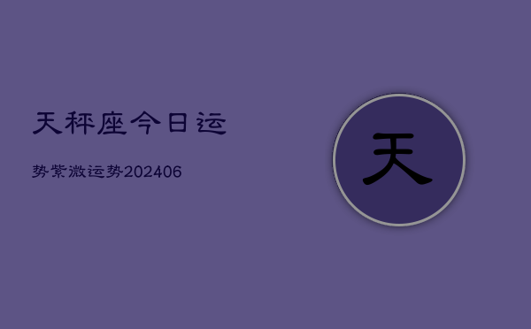 天秤座今日运势紫微运势(20240615)
