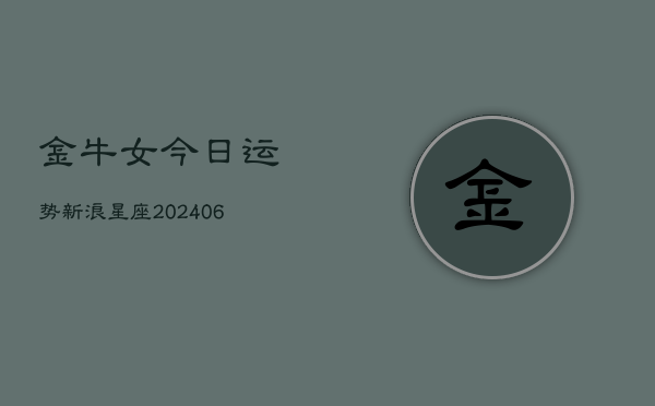 金牛女今日运势新浪星座(20240615)  第1张