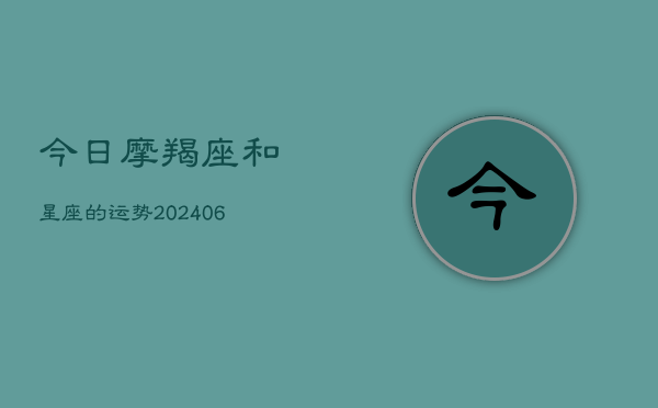 今日摩羯座和星座的运势(20240615)