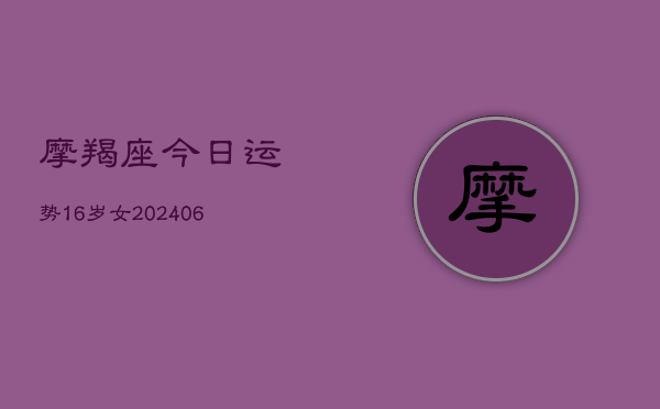 摩羯座今日运势16岁女(20240615)  第1张