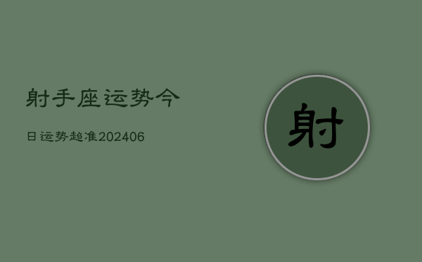 射手座运势今日运势超准(20240615)