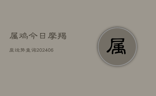 属鸡今日摩羯座运势查询(20240615)  第1张