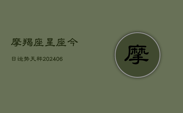摩羯座星座今日运势天秤(20240615)  第1张