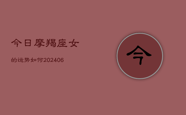今日摩羯座女的运势如何(20240615)