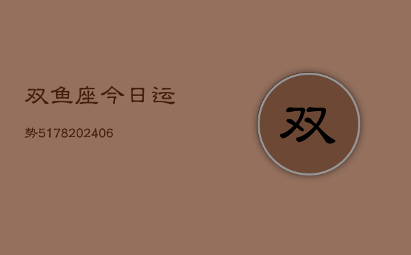双鱼座今日运势5178(20240615)