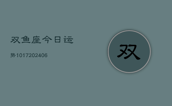 双鱼座今日运势1017(20240615)