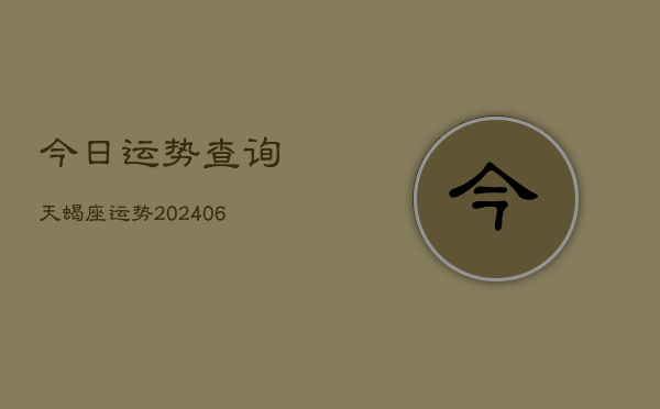 今日运势查询天蝎座运势(20240615)